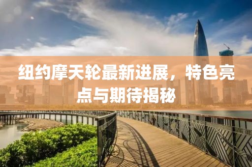纽约摩天轮最新进展，特色亮点与期待揭秘