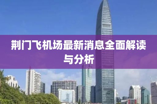 荆门飞机场最新消息全面解读与分析