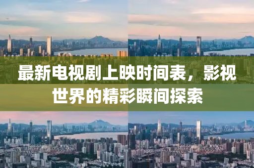 最新电视剧上映时间表，影视世界的精彩瞬间探索