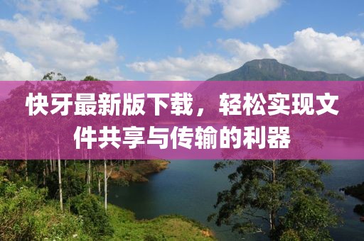 快牙最新版下载，轻松实现文件共享与传输的利器