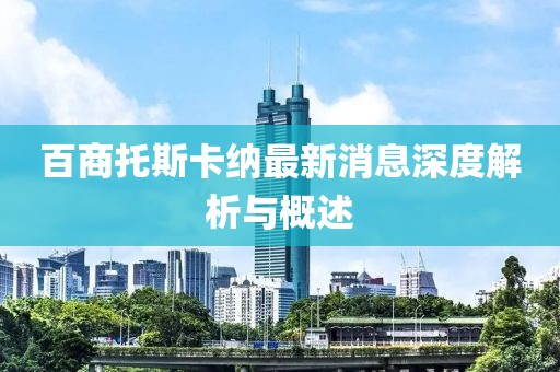 百商托斯卡纳最新消息深度解析与概述