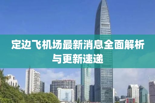 定边飞机场最新消息全面解析与更新速递