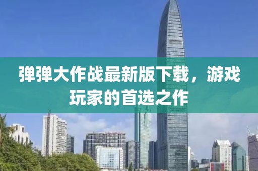 弹弹大作战最新版下载，游戏玩家的首选之作