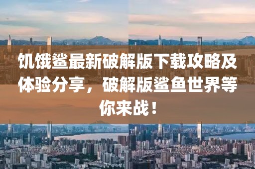 饥饿鲨最新破解版下载攻略及体验分享，破解版鲨鱼世界等你来战！