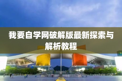 我要自学网破解版最新探索与解析教程