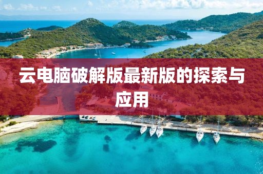 云电脑破解版最新版的探索与应用