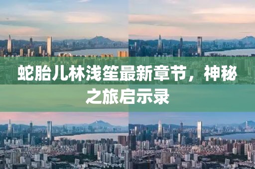 蛇胎儿林浅笙最新章节，神秘之旅启示录