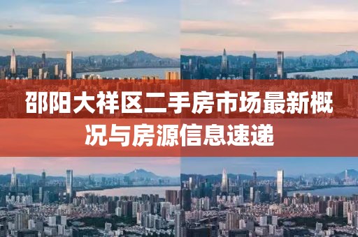 邵阳大祥区二手房市场最新概况与房源信息速递
