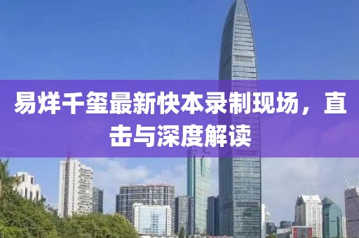 易烊千玺最新快本录制现场，直击与深度解读