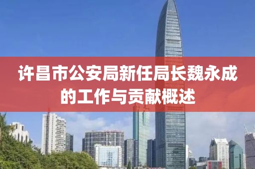 许昌市公安局新任局长魏永成的工作与贡献概述