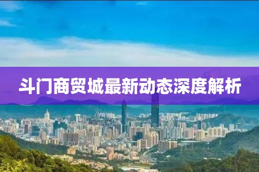 斗门商贸城最新动态深度解析