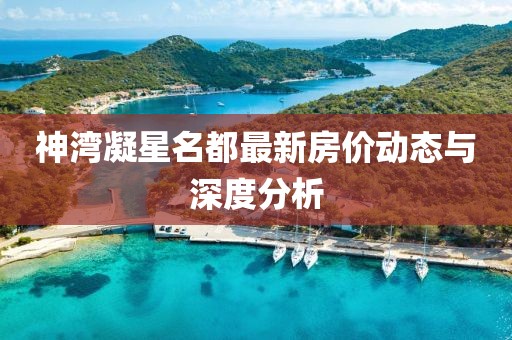 神湾凝星名都最新房价动态与深度分析