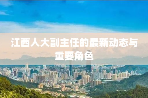 江西人大副主任的最新动态与重要角色