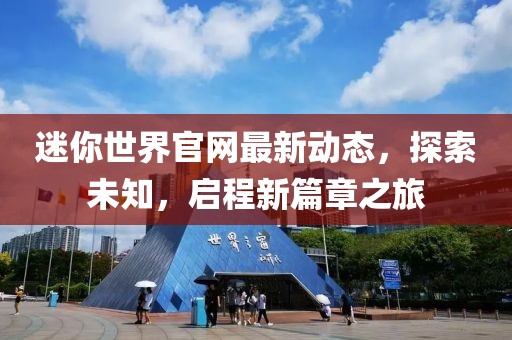 迷你世界官网最新动态，探索未知，启程新篇章之旅
