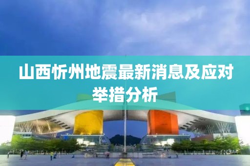 山西忻州地震最新消息及应对举措分析