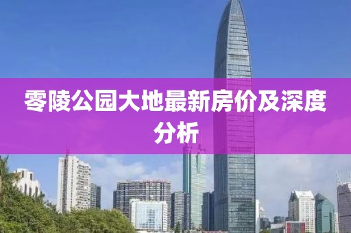 零陵公园大地最新房价及深度分析