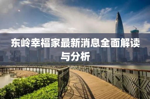 东岭幸福家最新消息全面解读与分析