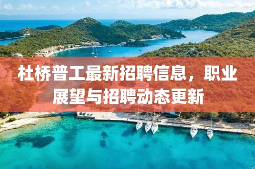杜桥普工最新招聘信息，职业展望与招聘动态更新