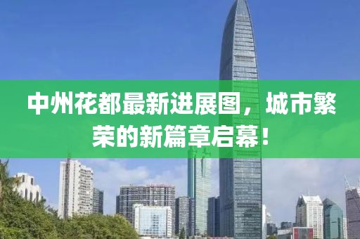 中州花都最新进展图，城市繁荣的新篇章启幕！
