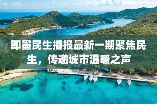 即墨民生播报最新一期聚焦民生，传递城市温暖之声