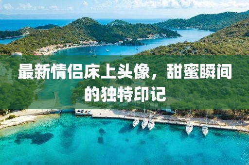 最新情侣床上头像，甜蜜瞬间的独特印记