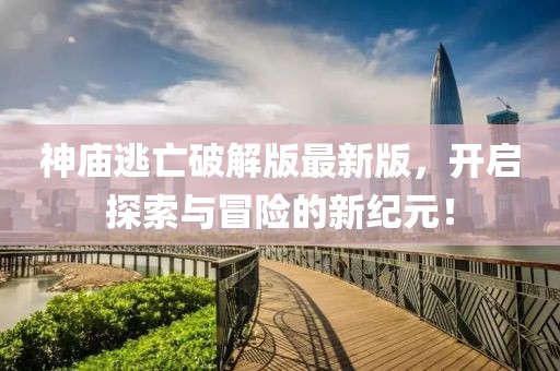 神庙逃亡破解版最新版，开启探索与冒险的新纪元！