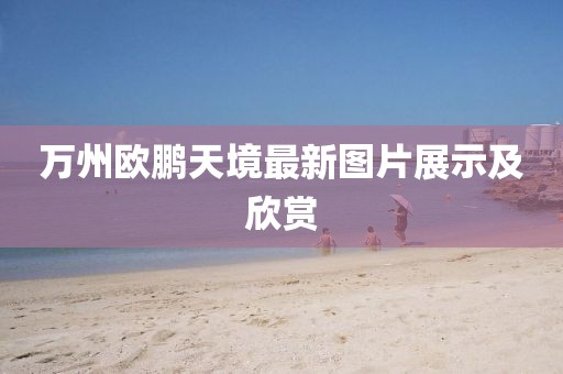 万州欧鹏天境最新图片展示及欣赏