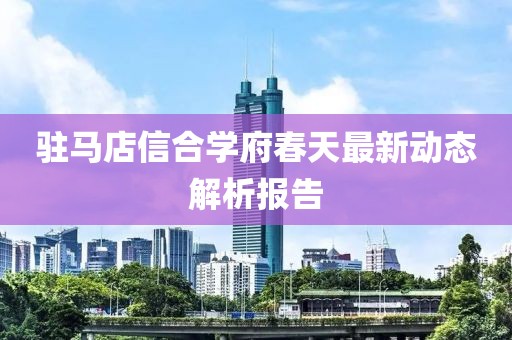 驻马店信合学府春天最新动态解析报告