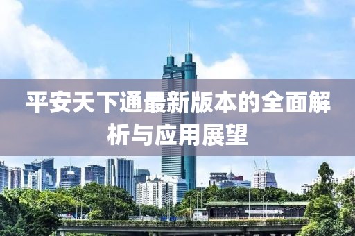 平安天下通最新版本的全面解析与应用展望