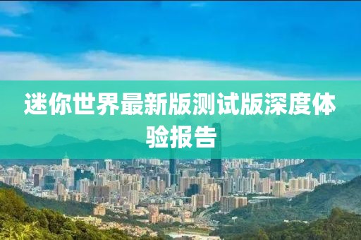 迷你世界最新版测试版深度体验报告