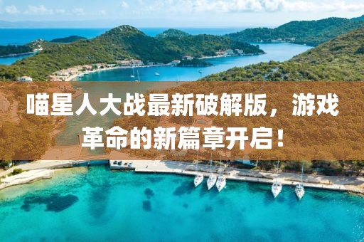 喵星人大战最新破解版，游戏革命的新篇章开启！