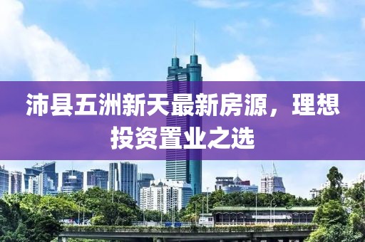 沛县五洲新天最新房源，理想投资置业之选