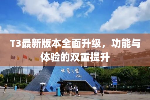 T3最新版本全面升级，功能与体验的双重提升