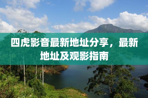 四虎影音最新地址分享，最新地址及观影指南
