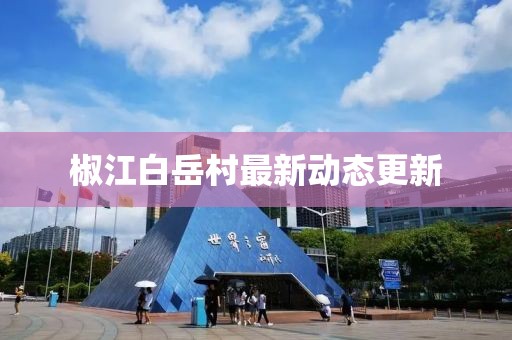 椒江白岳村最新动态更新