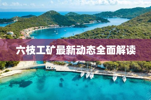 六枝工矿最新动态全面解读