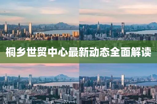 桐乡世贸中心最新动态全面解读
