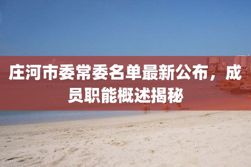 庄河市委常委名单最新公布，成员职能概述揭秘