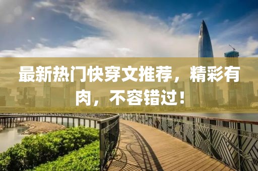 最新热门快穿文推荐，精彩有肉，不容错过！