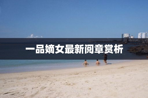 一品嫡女最新阅章赏析