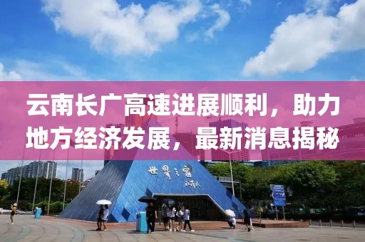 云南长广高速进展顺利，助力地方经济发展，最新消息揭秘