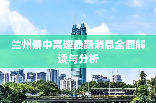 兰州景中高速最新消息全面解读与分析