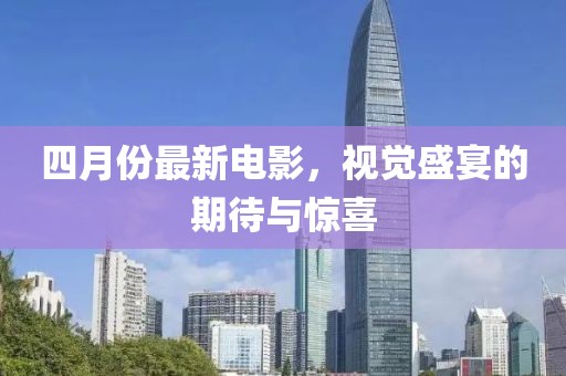 四月份最新电影，视觉盛宴的期待与惊喜
