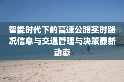 智能时代下的高速公路实时路况信息与交通管理与决策最新动态
