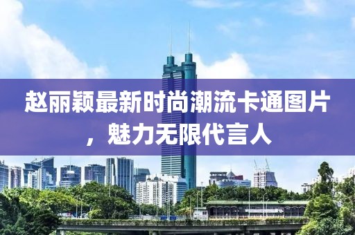 赵丽颖最新时尚潮流卡通图片，魅力无限代言人