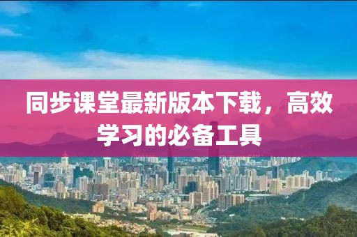 同步课堂最新版本下载，高效学习的必备工具