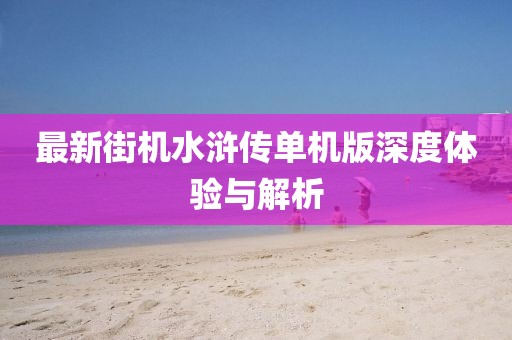 最新街机水浒传单机版深度体验与解析