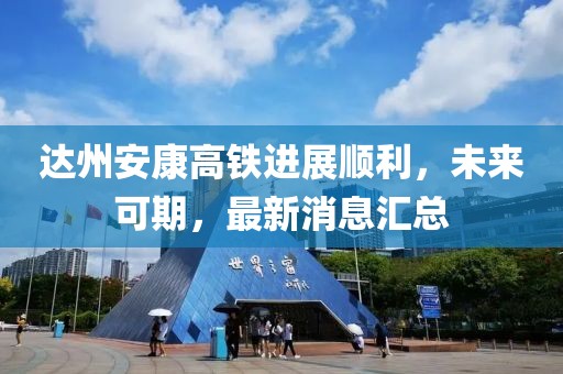 达州安康高铁进展顺利，未来可期，最新消息汇总