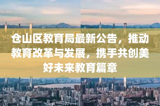 仓山区教育局最新公告，推动教育改革与发展，携手共创美好未来教育篇章