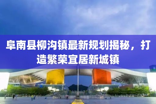 阜南县柳沟镇最新规划揭秘，打造繁荣宜居新城镇